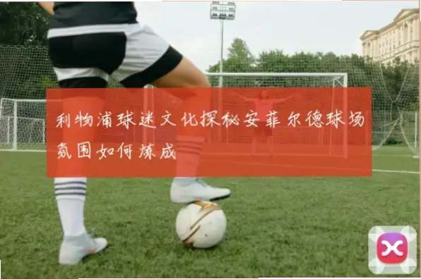 如何让踏入安菲尔德的历史低语与歌声共振？